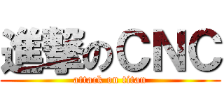 進撃のＣＮＣ (attack on titan)