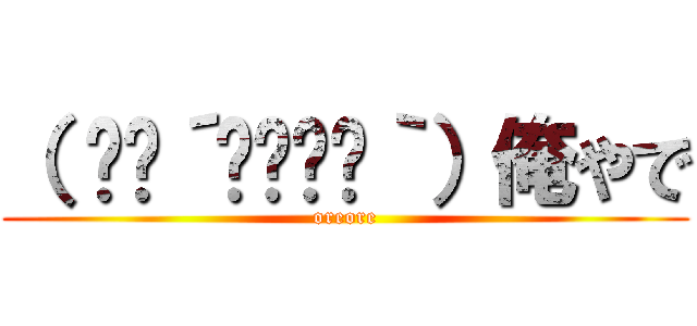 （ ✧≖´◞౪◟≖｀）俺やで (oreore)