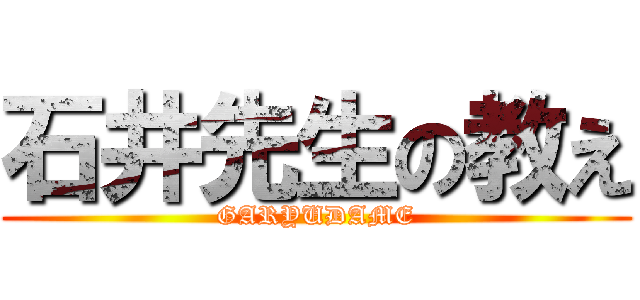石井先生の教え (GARYUDAME)