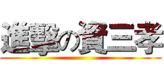 進擊の資三孝 ()