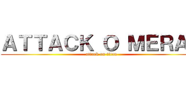ＡＴＴＡＣＫ Ｏ ＭＥＲＡＤ (attack on titan)