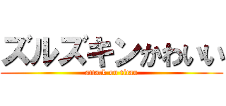 ズルズキンかわいい (attack on titan)