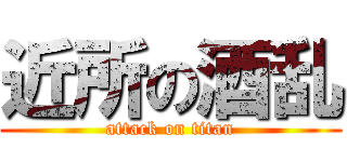 近所の酒乱 (attack on titan)