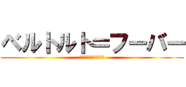 ベルトルト＝フーバー (やるんだな！今ここで！)