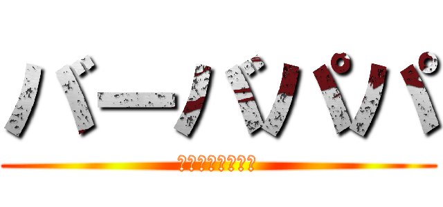 バーバパパ (前へ進めえぇぇぇ)