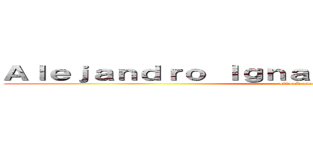 Ａｌｅｊａｎｄｒｏ Ｉｇｎａｃｉｏ Ｍｅｒａ Ｖｉｄａｌ (attack on titan)