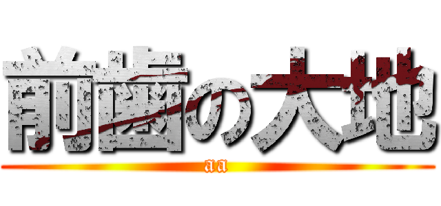 前歯の大地 (aa)