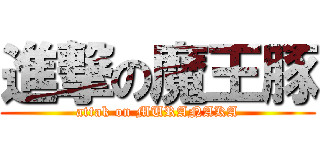 進撃の魔王豚 (attak on MURANAKA)