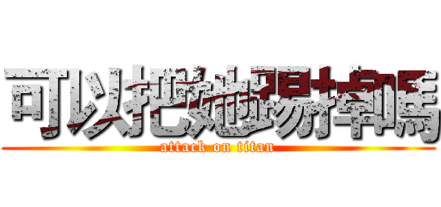 可以把她踢掉嗎 (attack on titan)