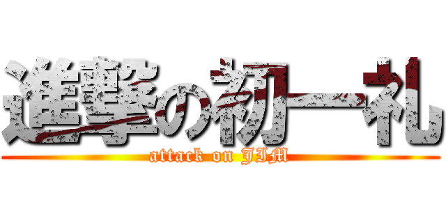 進撃の初一礼 (attack on JIM)