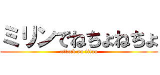 ミリンでねちょねちょ (attack on titan)