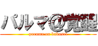パルマ＠覚醒 (paruma on kakusei)