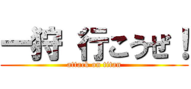 一狩 行こうぜ！ (attack on titan)