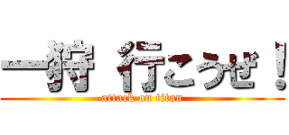 一狩 行こうぜ！ (attack on titan)