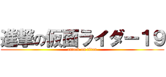 進撃の仮面ライダー１９ (attack on titan)