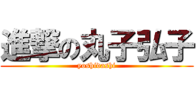 進撃の丸子弘子 (yoshidashi)