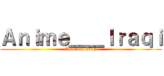 Ａｎｉｍｅ＿＿Ｉｒａｑｉ (Anime in Iraqi)