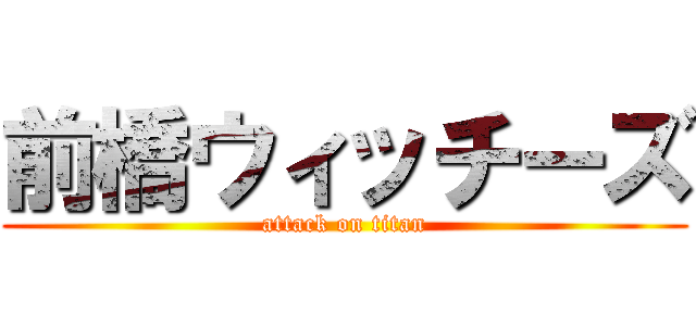 前橋ウィッチーズ (attack on titan)