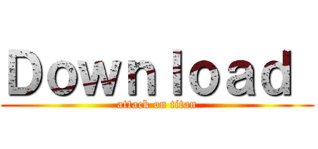 Ｄｏｗｎｌｏａｄ  (attack on titan)