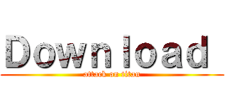 Ｄｏｗｎｌｏａｄ  (attack on titan)