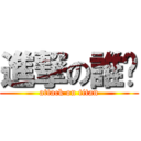 進撃の誰❓ (attack on titan)