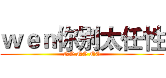 ｗｅｎ你别太任性 (NO NO NO)