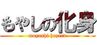 もやしの化身 (moyashi hazard)