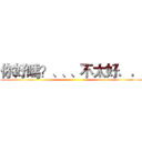 你好嗎？、、、不太好．． ()