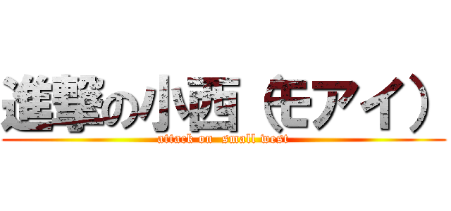 進撃の小西（モアイ） (attack on  small west)