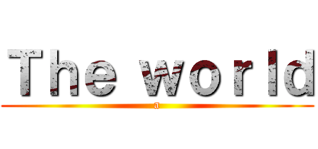 Ｔｈｅ ｗｏｒｌｄ (a)