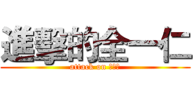 進擊的全一仁 (attack on 全一仁)