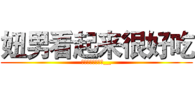 妞男看起来很好吃 (这个看起来很好吃__)