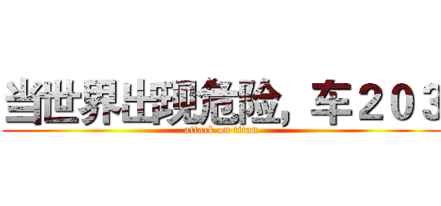 当世界出现危险，车２０３ (attack on titan)