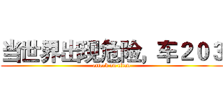 当世界出现危险，车２０３ (attack on titan)