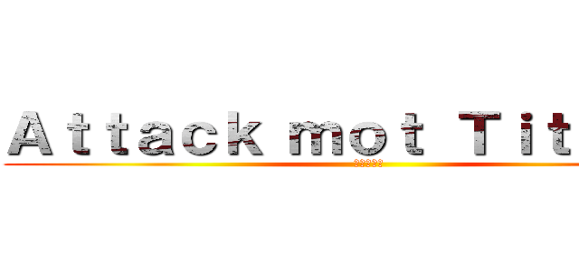 Ａｔｔａｃｋ ｍｏｔ Ｔｉｔａｎｅｒ (進撃の巨人)