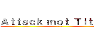 Ａｔｔａｃｋ ｍｏｔ Ｔｉｔａｎｅｒ (進撃の巨人)