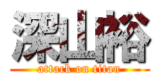 深山裕 (attack on titan)