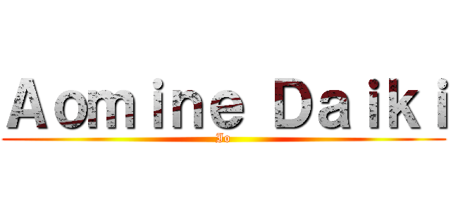 Ａｏｍｉｎｅ Ｄａｉｋｉ (Io)