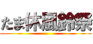 たま休風鈴祭 ()