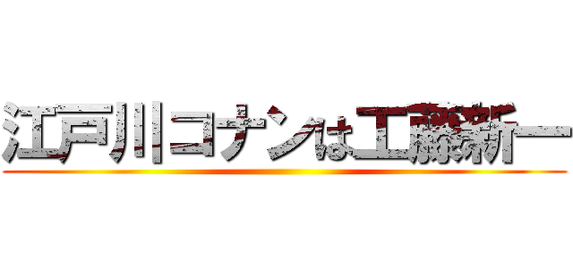 江戸川コナンは工藤新一 ()