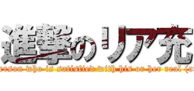 進撃のリア充 (attack on person who is satisfied with his or her real (offline) life)