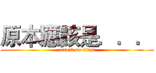 原本應該是．．． (attack on titan)