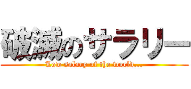 破滅のサラリー (Low salary of the world...)