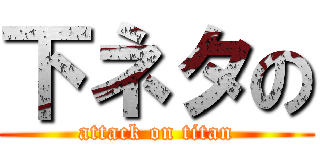 下ネタの (attack on titan)