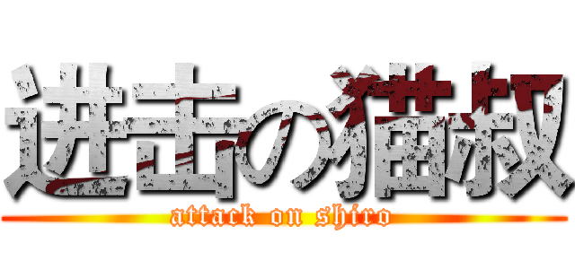 进击の猫叔 (attack on shiro)