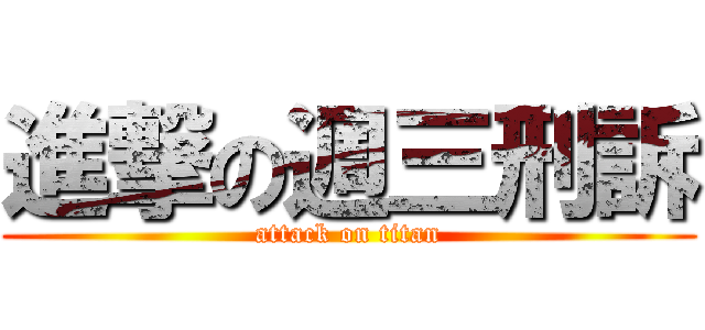 進撃の週三刑訴 (attack on titan)