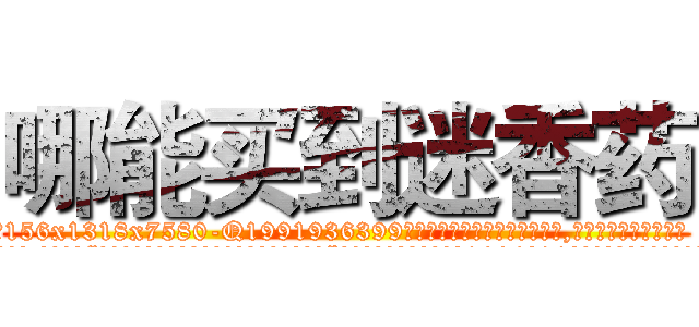 哪能买到迷香药 (哪能买到迷香药【电.话156x1318x7580-Q1991936399鑫宏药业】我们做的是长期生意,靠的是老客户长期支持
参考消息网2月20日报道 韩媒称，“剩女多、离婚率高的城市，房价一定会上涨。”这是中国经济学家金岩石2016年12月参加在上海举行的房地产相关论坛时说的话。
)