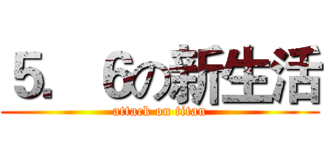 ５．６の新生活 (attack on titan)