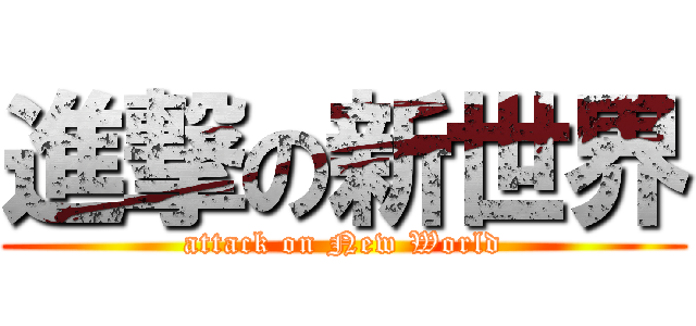 進撃の新世界 (attack on New World)