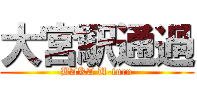 大宮駅通過 (BAKA U-turn)